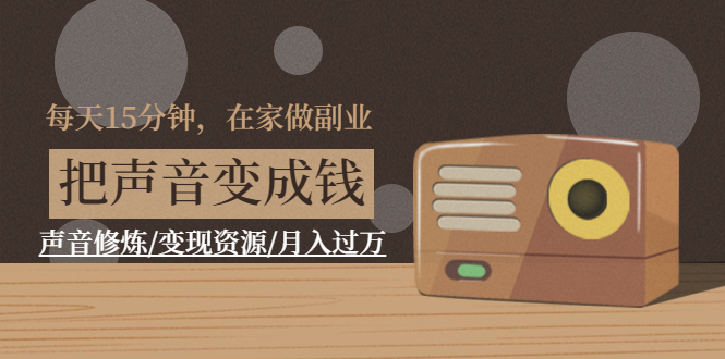 声音变现课:用声音来赚钱 声音修炼/变现资源/月入过万