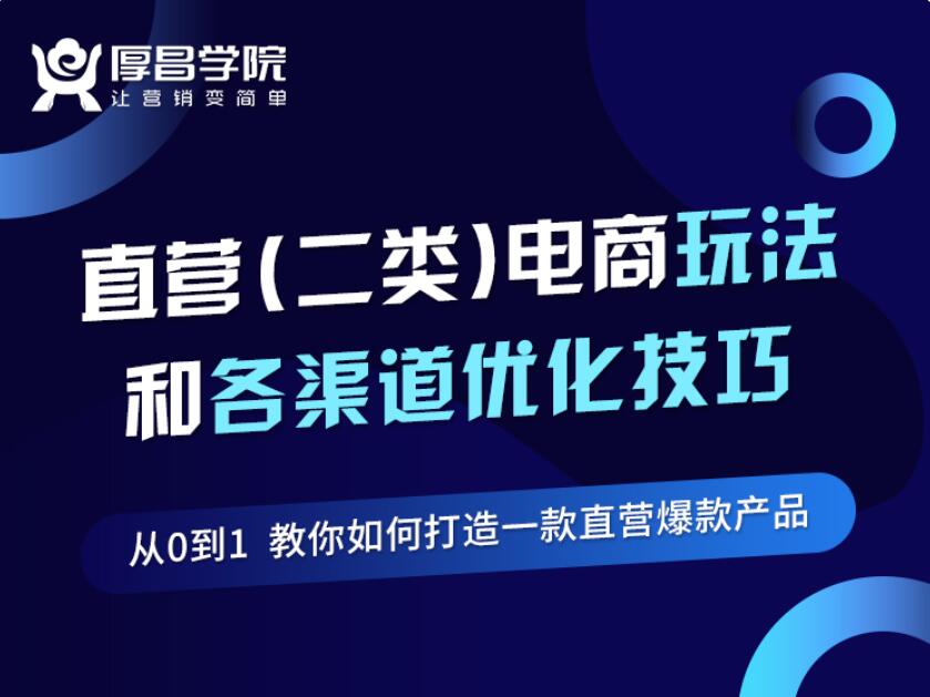 厚昌学院：二类电商玩法和各渠道优化技巧 精品12讲