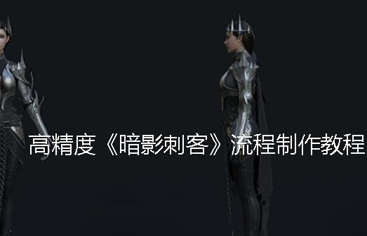 高精度《暗影刺客》流程制作教程，价值335元
