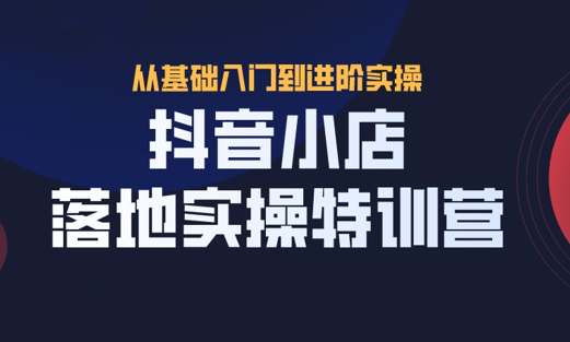 抖茗星·抖音小店落地实操特训营，价值666元