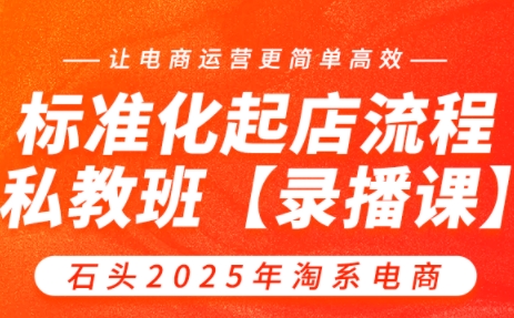 石头老师·2025年淘宝电商标准化起店流程私教班