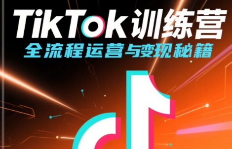 TikTok运营变现全流程实战训练营