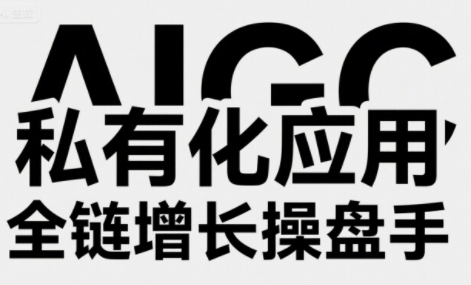 AIGC私有化应用全链增长操盘手