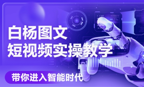 白杨老师·Ai图文短视频实操课（更新6月）
