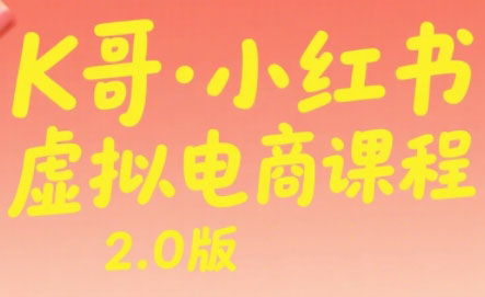 K哥·小红书虚拟电商课程2.0版（更新5月）