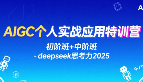 AIGC个人实战应用特训营(初阶班+中阶班)-deepseek思考力2025