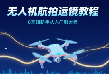 无人机航拍运镜教程（0基础入门到大师）
