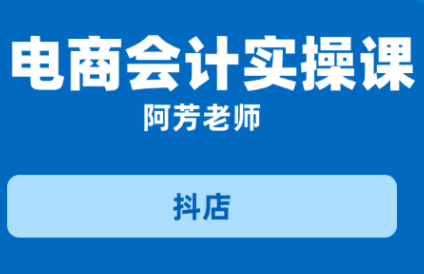电商会计实操课阿芳（抖店）