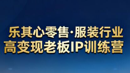 乐其心零售·服装行业高变现老板IP训练营