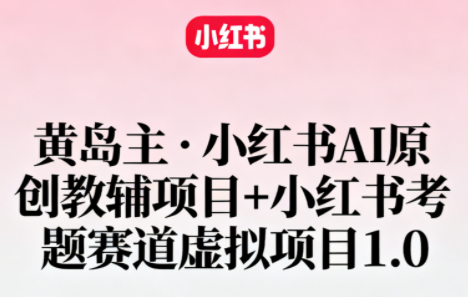 黄岛主·小红书ai原创教辅项目+小红书考题赛道虚拟项目1.0