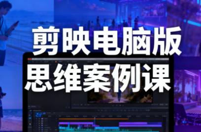 星创·剪映电脑版思维案例课（更新11月）