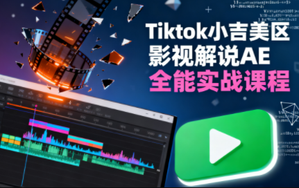 Tiktok小吉美区影视解说AE全能实战课程