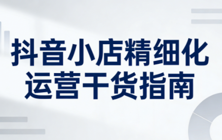 无缺·抖音店铺精细化运营干货指南新版（更新3月）