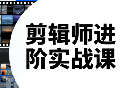 剪辑师进阶实战课（更新23年-25年）