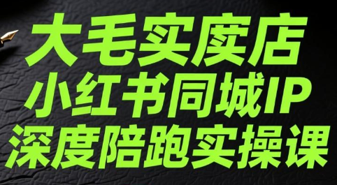 大毛实体店小红书同城IP深度陪跑实操课